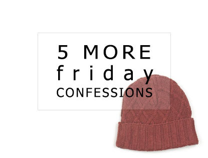 5 More Friday Confessions