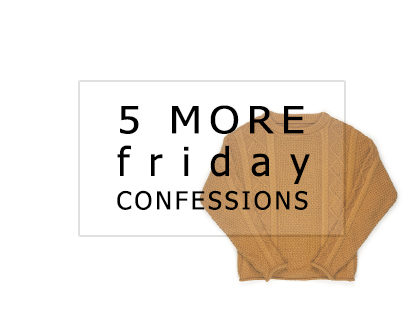 5 More Friday Confessions